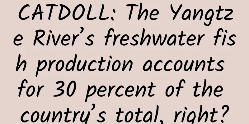 CATDOLL: The Yangtze River’s freshwater fish production accounts for 30 percent of the country’s total, right?
