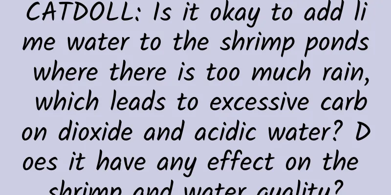 CATDOLL: Is it okay to add lime water to the shrimp ponds where there is too much rain, which leads to excessive carbon dioxide and acidic water? Does it have any effect on the shrimp and water quality?