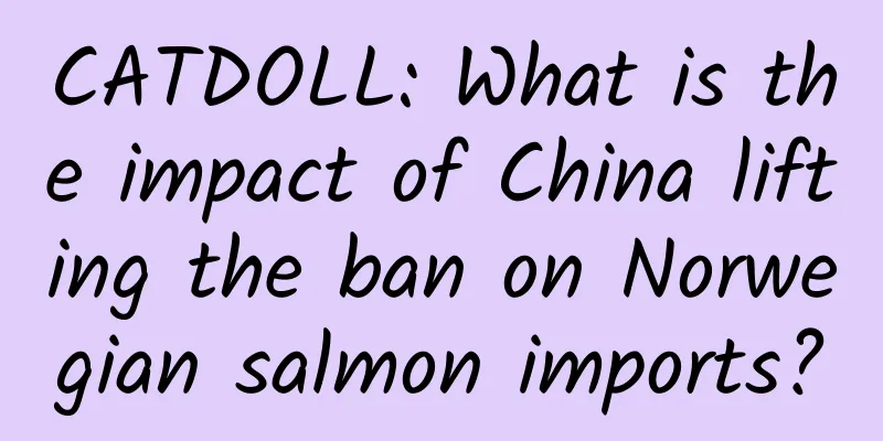 CATDOLL: What is the impact of China lifting the ban on Norwegian salmon imports?