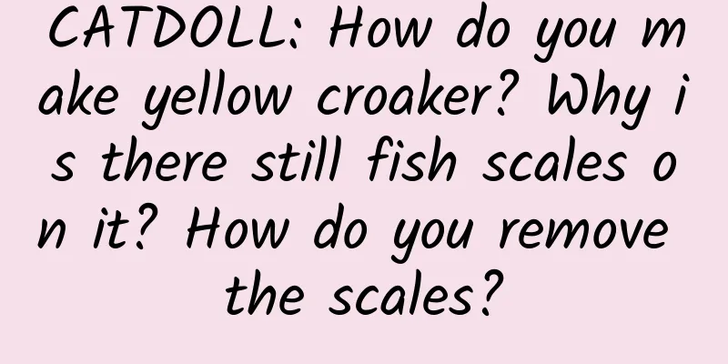 CATDOLL: How do you make yellow croaker? Why is there still fish scales on it? How do you remove the scales?