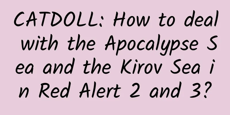 CATDOLL: How to deal with the Apocalypse Sea and the Kirov Sea in Red Alert 2 and 3?