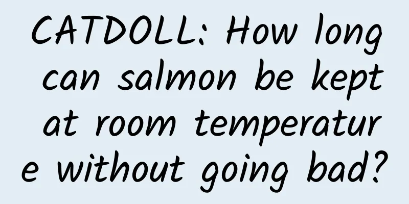 CATDOLL: How long can salmon be kept at room temperature without going bad?