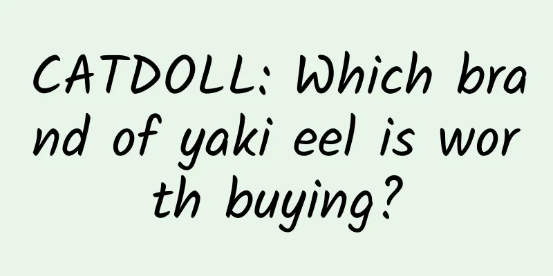 CATDOLL: Which brand of yaki eel is worth buying?