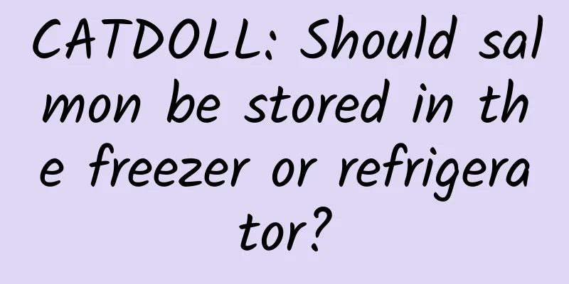 CATDOLL: Should salmon be stored in the freezer or refrigerator?