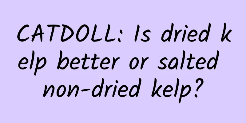 CATDOLL: Is dried kelp better or salted non-dried kelp?