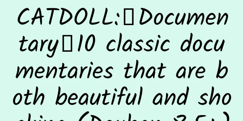 CATDOLL:【Documentary】10 classic documentaries that are both beautiful and shocking (Douban 8.5+)