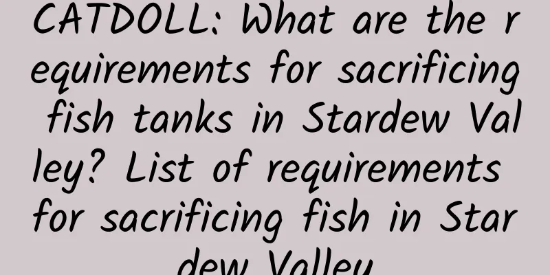 CATDOLL: What are the requirements for sacrificing fish tanks in Stardew Valley? List of requirements for sacrificing fish in Stardew Valley