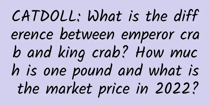 CATDOLL: What is the difference between emperor crab and king crab? How much is one pound and what is the market price in 2022?