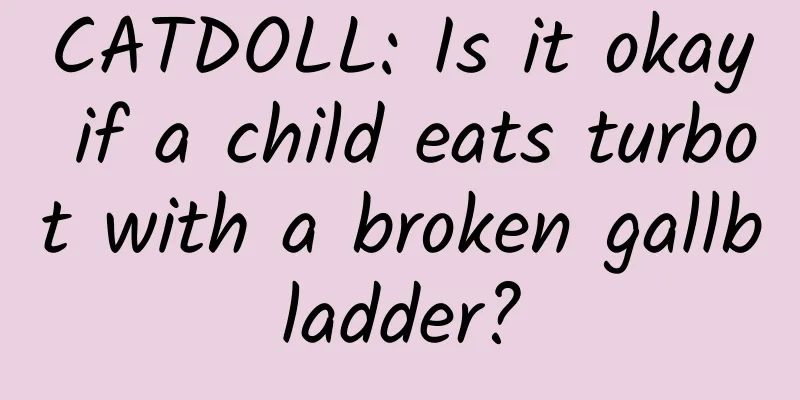 CATDOLL: Is it okay if a child eats turbot with a broken gallbladder?