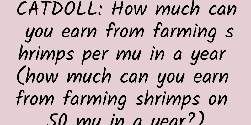 CATDOLL: How much can you earn from farming shrimps per mu in a year (how much can you earn from farming shrimps on 50 mu in a year?)