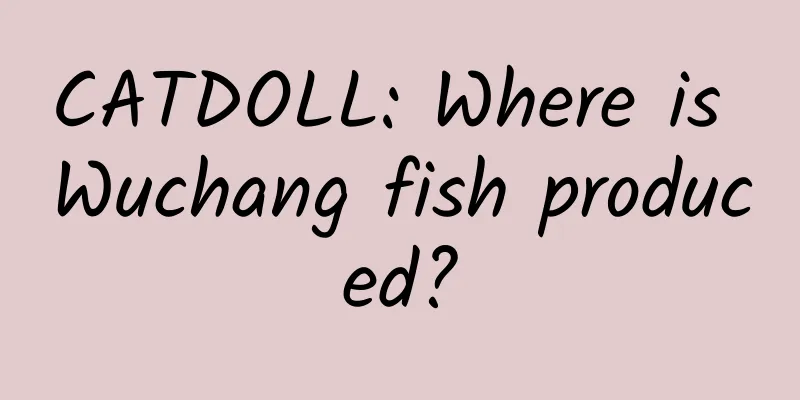 CATDOLL: Where is Wuchang fish produced?