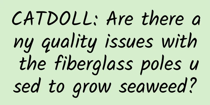 CATDOLL: Are there any quality issues with the fiberglass poles used to grow seaweed?