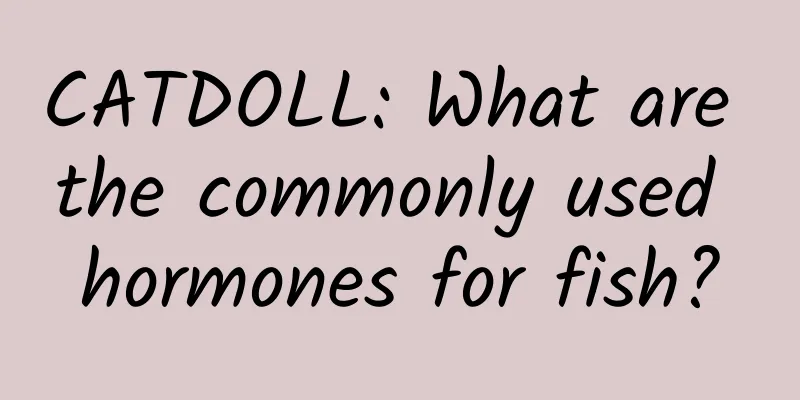 CATDOLL: What are the commonly used hormones for fish?