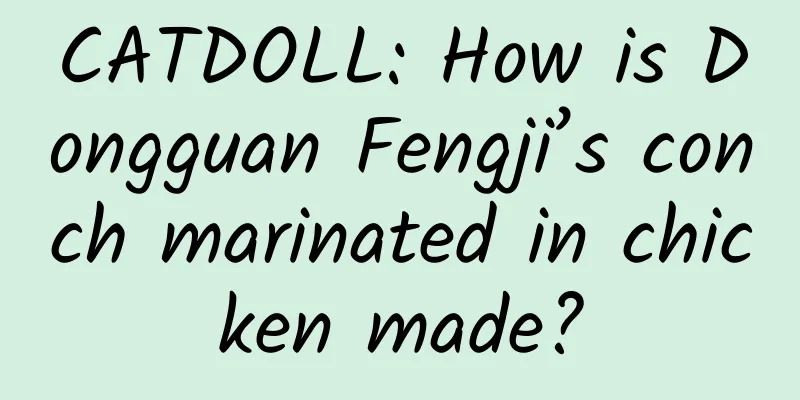 CATDOLL: How is Dongguan Fengji’s conch marinated in chicken made?