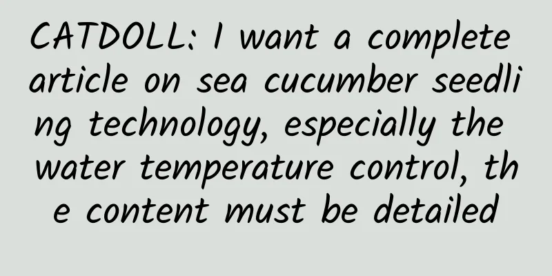 CATDOLL: I want a complete article on sea cucumber seedling technology, especially the water temperature control, the content must be detailed