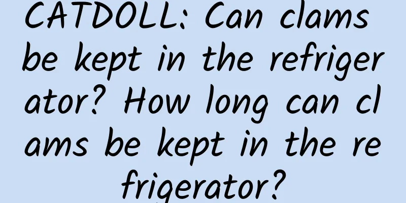 CATDOLL: Can clams be kept in the refrigerator? How long can clams be kept in the refrigerator?