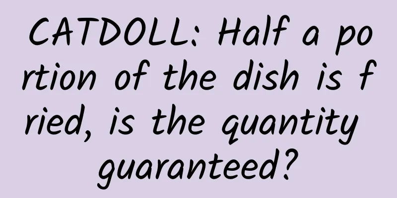 CATDOLL: Half a portion of the dish is fried, is the quantity guaranteed?