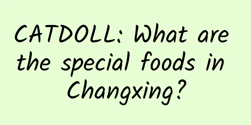 CATDOLL: What are the special foods in Changxing?