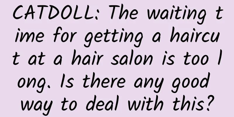 CATDOLL: The waiting time for getting a haircut at a hair salon is too long. Is there any good way to deal with this?