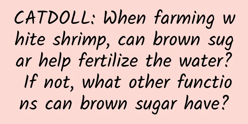 CATDOLL: When farming white shrimp, can brown sugar help fertilize the water? If not, what other functions can brown sugar have?