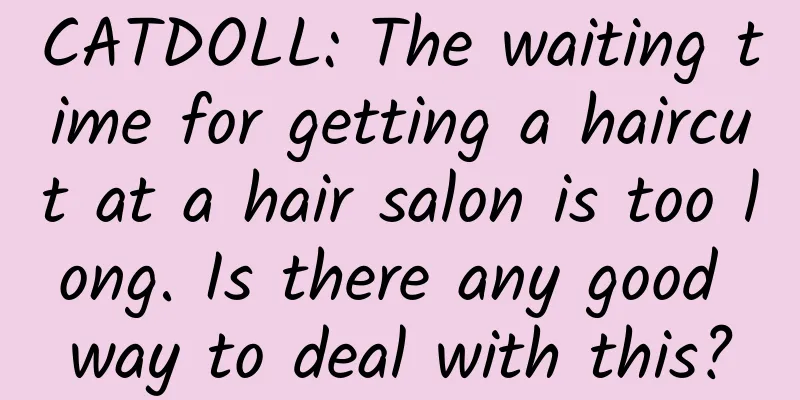 CATDOLL: The waiting time for getting a haircut at a hair salon is too long. Is there any good way to deal with this?
