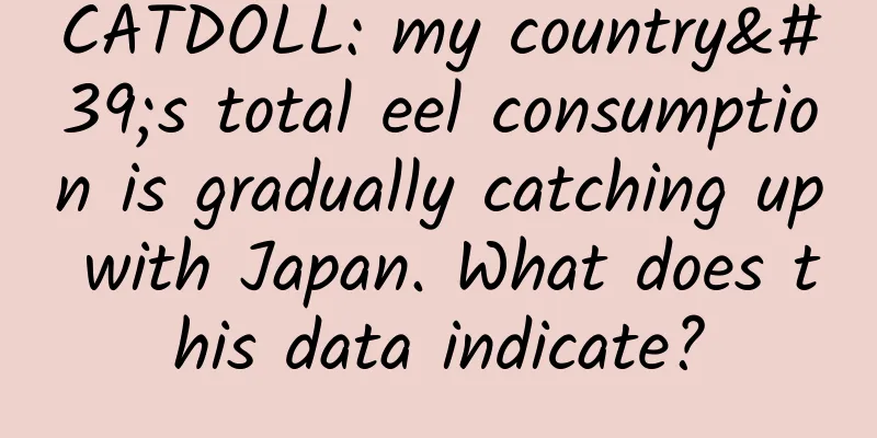 CATDOLL: my country's total eel consumption is gradually catching up with Japan. What does this data indicate?