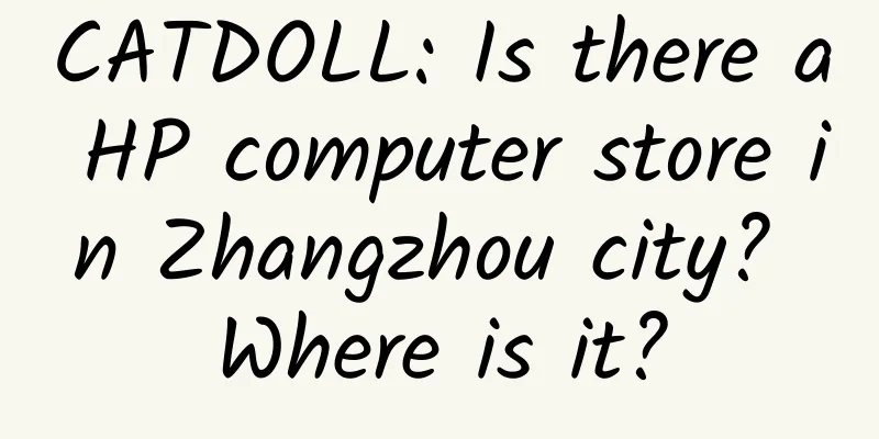 CATDOLL: Is there a HP computer store in Zhangzhou city? Where is it?