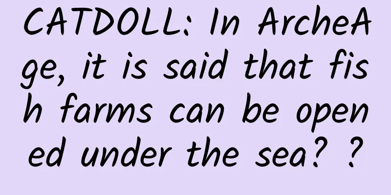 CATDOLL: In ArcheAge, it is said that fish farms can be opened under the sea? ?