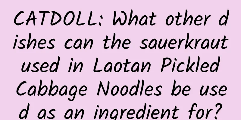 CATDOLL: What other dishes can the sauerkraut used in Laotan Pickled Cabbage Noodles be used as an ingredient for?