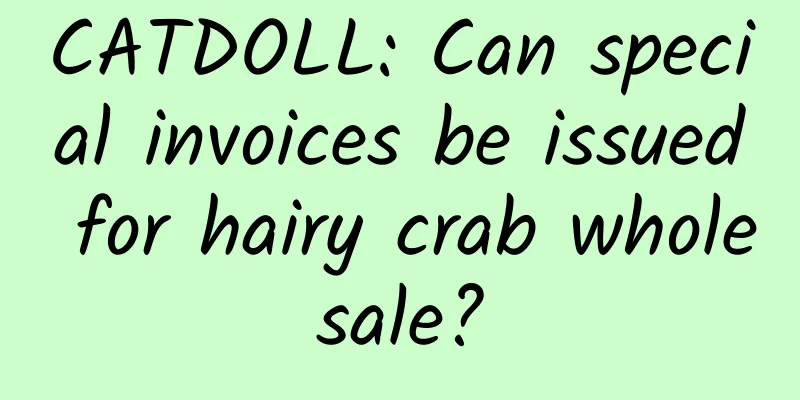 CATDOLL: Can special invoices be issued for hairy crab wholesale?