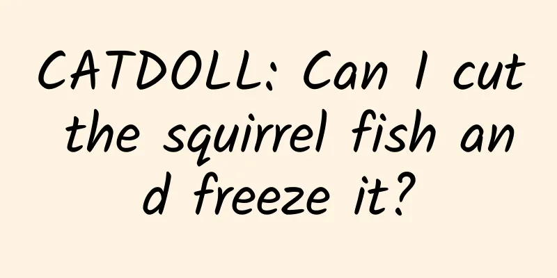 CATDOLL: Can I cut the squirrel fish and freeze it?