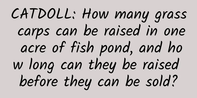 CATDOLL: How many grass carps can be raised in one acre of fish pond, and how long can they be raised before they can be sold?