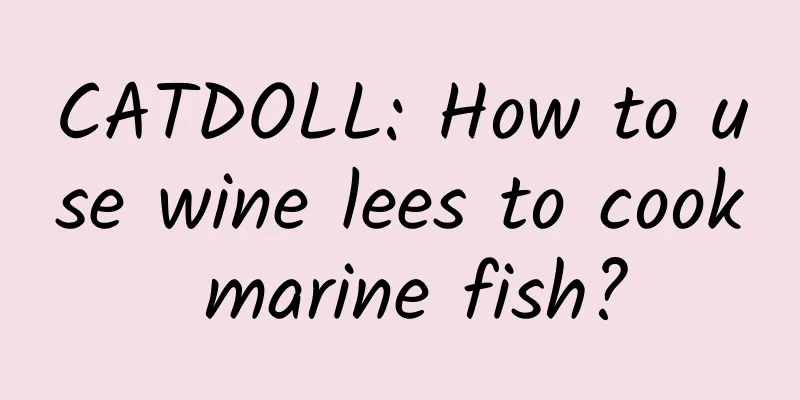 CATDOLL: How to use wine lees to cook marine fish?