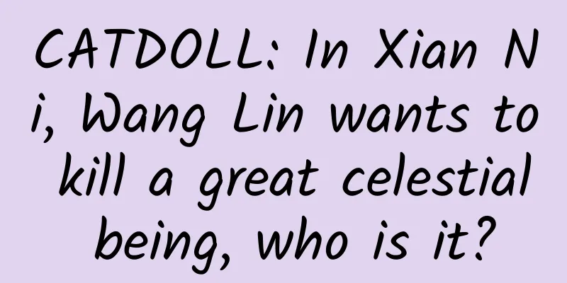 CATDOLL: In Xian Ni, Wang Lin wants to kill a great celestial being, who is it?