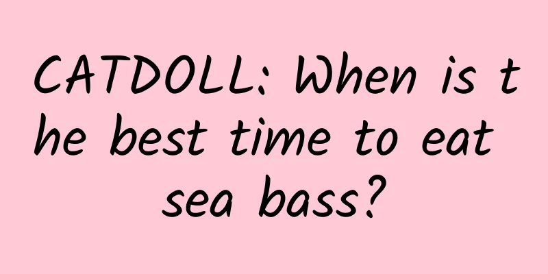 CATDOLL: When is the best time to eat sea bass?
