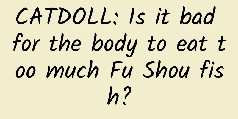 CATDOLL: Is it bad for the body to eat too much Fu Shou fish?