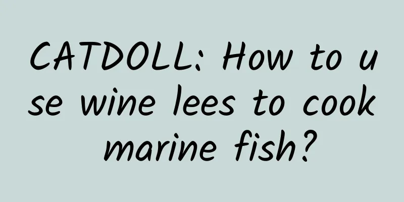 CATDOLL: How to use wine lees to cook marine fish?