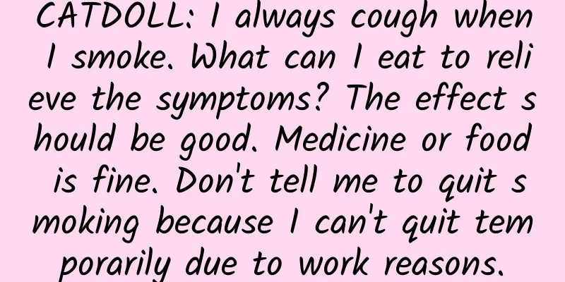CATDOLL: I always cough when I smoke. What can I eat to relieve the symptoms? The effect should be good. Medicine or food is fine. Don't tell me to quit smoking because I can't quit temporarily due to work reasons.