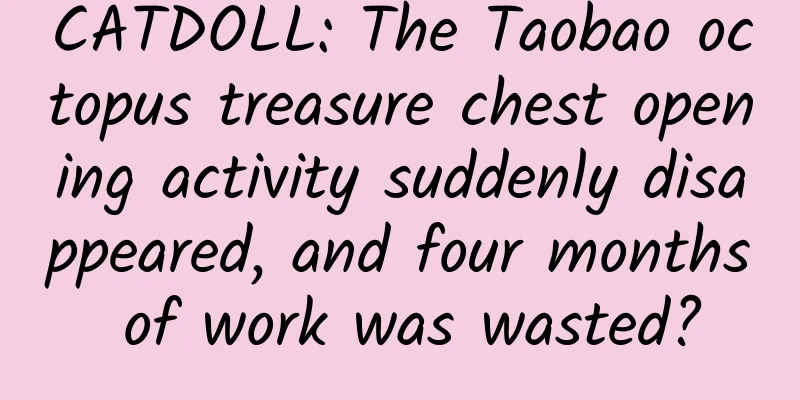 CATDOLL: The Taobao octopus treasure chest opening activity suddenly disappeared, and four months of work was wasted?