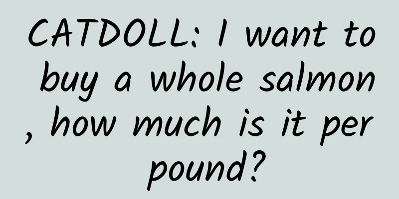 CATDOLL: I want to buy a whole salmon, how much is it per pound?