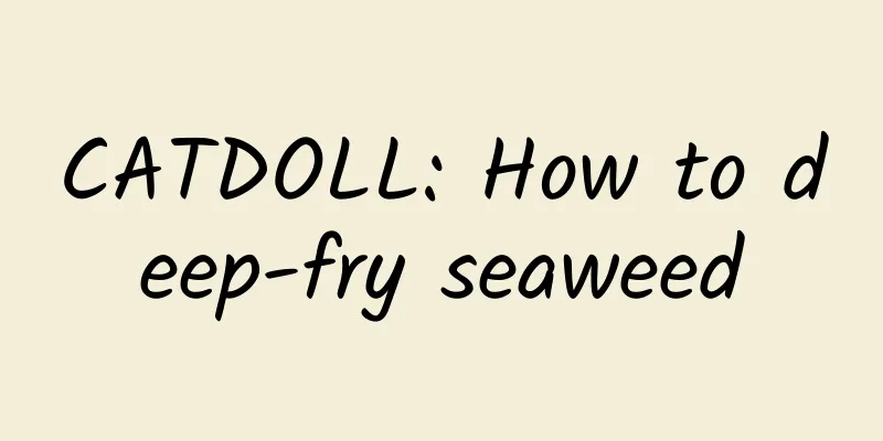 CATDOLL: How to deep-fry seaweed