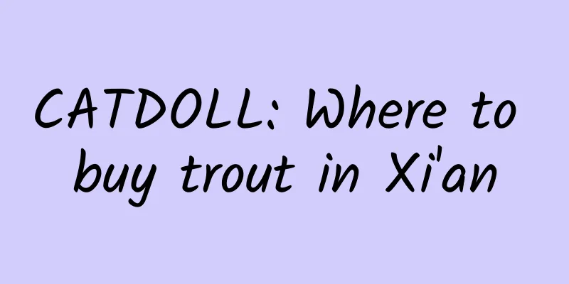 CATDOLL: Where to buy trout in Xi'an