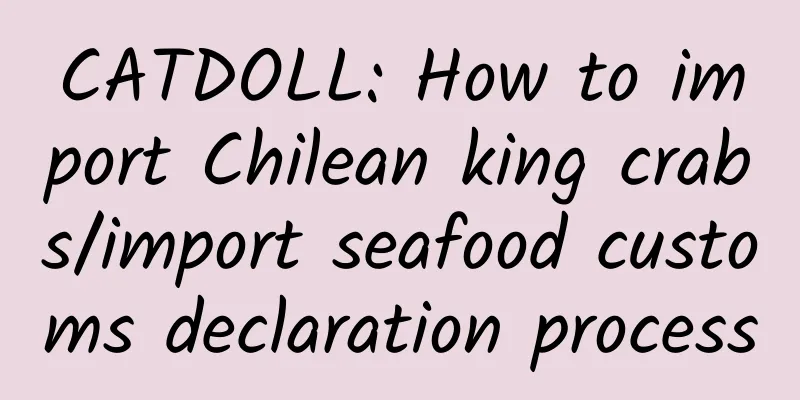 CATDOLL: How to import Chilean king crabs/import seafood customs declaration process
