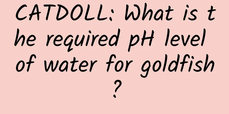 CATDOLL: What is the required pH level of water for goldfish?