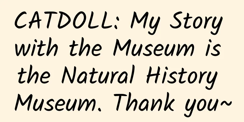 CATDOLL: My Story with the Museum is the Natural History Museum. Thank you~