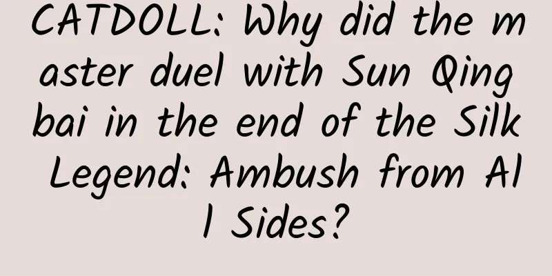 CATDOLL: Why did the master duel with Sun Qingbai in the end of the Silk Legend: Ambush from All Sides?