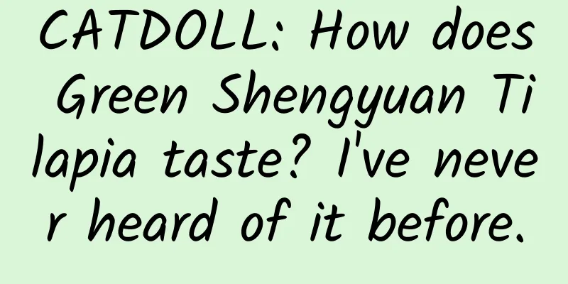 CATDOLL: How does Green Shengyuan Tilapia taste? I've never heard of it before.