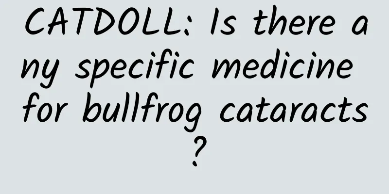 CATDOLL: Is there any specific medicine for bullfrog cataracts?