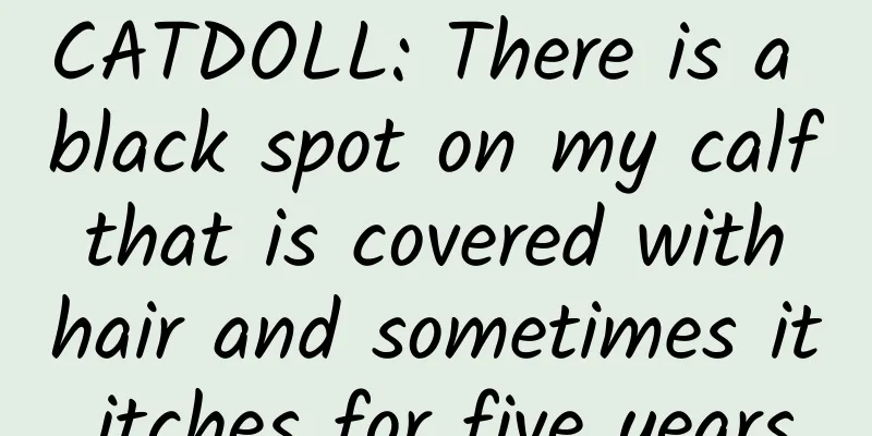 CATDOLL: There is a black spot on my calf that is covered with hair and sometimes it itches for five years.
