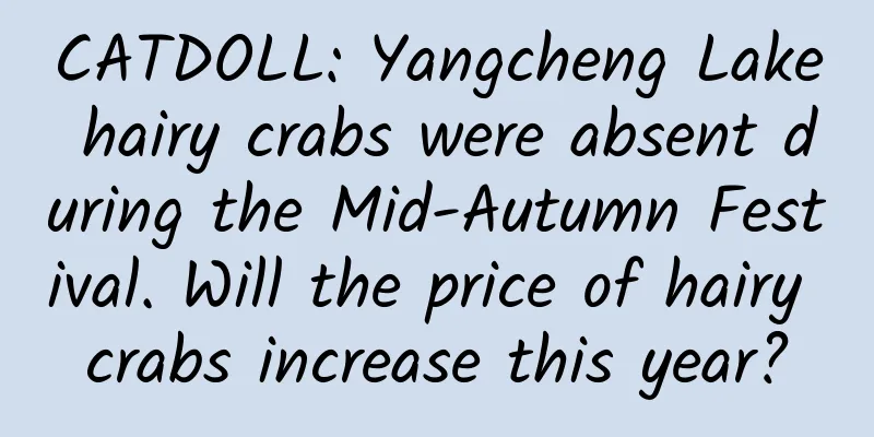 CATDOLL: Yangcheng Lake hairy crabs were absent during the Mid-Autumn Festival. Will the price of hairy crabs increase this year?